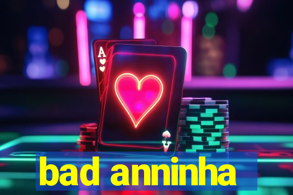 bad anninha